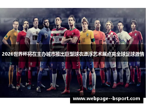 2026世界杯将在主办城市推出巨型球衣漂浮艺术展点亮全球足球激情 2026世界杯将在主办城市推出巨型球衣漂浮艺术展点亮全球足球激情