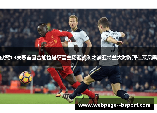 欧冠18决赛首回合加拉塔萨雷主场迎战利物浦亚特兰大对阵拜仁慕尼黑