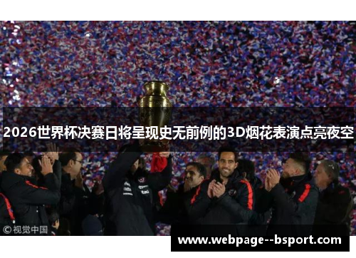 2026世界杯决赛日将呈现史无前例的3D烟花表演点亮夜空 2026世界杯决赛日将呈现史无前例的3D烟花表演点亮夜空