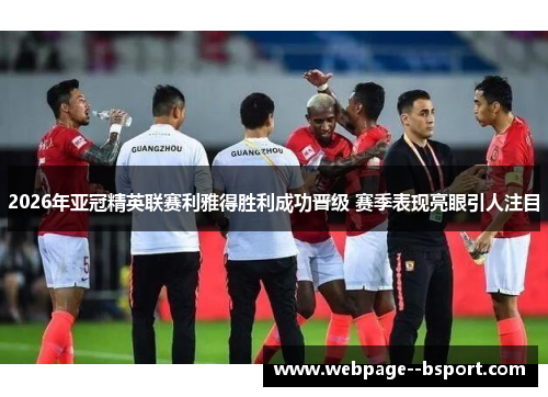2026年亚冠精英联赛利雅得胜利成功晋级 赛季表现亮眼引人注目 2026年亚冠精英联赛利雅得胜利成功晋级 赛季表现亮眼引人注目