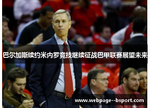 巴尔加斯续约米内罗竞技继续征战巴甲联赛展望未来