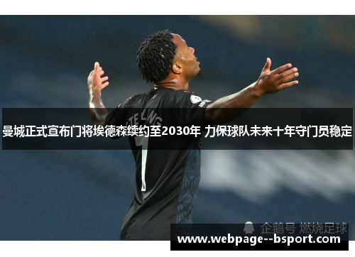 曼城正式宣布门将埃德森续约至2030年 力保球队未来十年守门员稳定 曼城正式宣布门将埃德森续约至2030年 力保球队未来十年守门员稳定