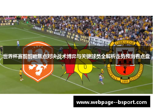 世界杯赛前前瞻焦点对决战术博弈与关键球员全解析走势预测看点盘 世界杯赛前前瞻焦点对决战术博弈与关键球员全解析走势预测看点盘
