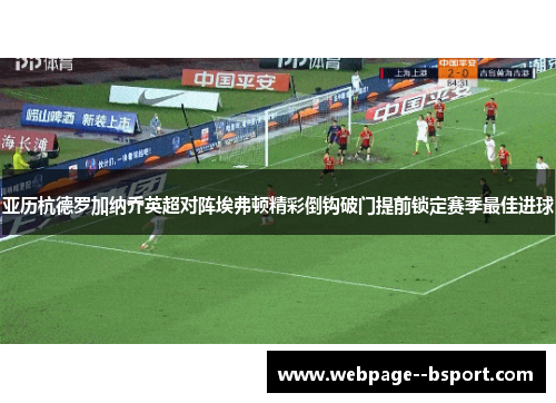 亚历杭德罗加纳乔英超对阵埃弗顿精彩倒钩破门提前锁定赛季最佳进球 亚历杭德罗加纳乔英超对阵埃弗顿精彩倒钩破门提前锁定赛季最佳进球